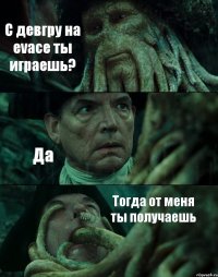 С девгру на evace ты играешь? Да Тогда от меня ты получаешь