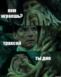 кем играешь? траксой ты дно