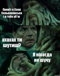 Привіт я Соня Сальваровська і я тебе уб*ю ахахах ти шутиш? Я нікогда не шучу