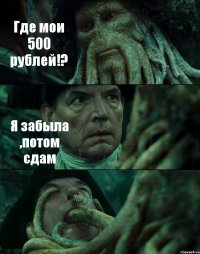 Где мои 500 рублей!? Я забыла ,потом сдам 