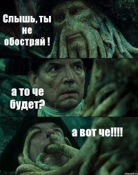 Слышь, ты не обостряй ! а то че будет? а вот че!!!!