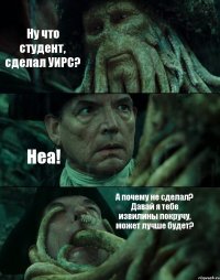 Ну что студент, сделал УИРС? Неа! А почему не сделал? Давай я тебе извилины покручу, может лучше будет?