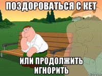 Поздороваться с кет или продолжить игнорить