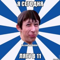 Я СЕГОДНЯ ЛЯГУ В 11