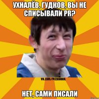 Ухналёв, Гудков, вы не списывали PR? Нет, сами писали