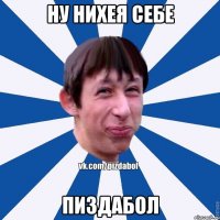 ну нихея себе ПИЗДАБОЛ