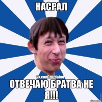 насрал отвечаю братва не я!!!