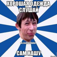 хорошая одежда слушай сам нашу