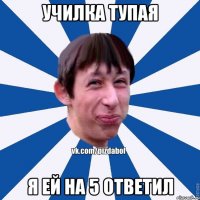 училка тупая я ей на 5 ответил