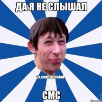 Да я не слышал Смс