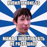 Купил Iphone 5s Мама в школу брать не разрешает