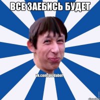 все заебись будет 