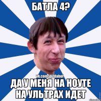 батла 4? да у меня на ноуте на ультрах идет