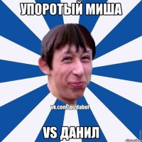 Упоротый МИша vs ДАнил