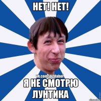 Нет! Нет! Я не смотрю лунтика