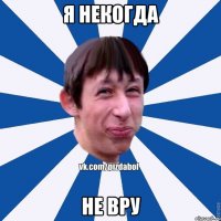 я некогда не вру