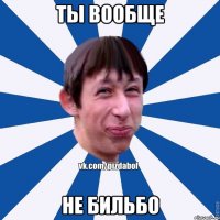 ты вообще не Бильбо