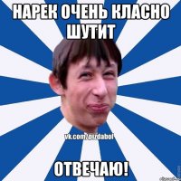 Нарек очень класно шутит отвечаю!