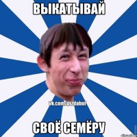 Выкатывай Своё семёру