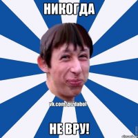 никогда не вру!