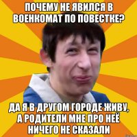 Почему не явился в военкомат по повестке? Да я в другом городе живу, а родители мне про неё ничего не сказали