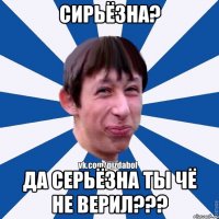 сирьёзна? да серьёзна ты чё не верил???