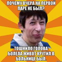 почему вчера на первой паре не был? Тошнило,голова болела,живот крутил.В больнице был.