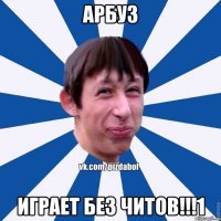 Арбу3 Играет без читов!!!1