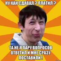 Ну как сдавал ? Платил ? Та не я пару вопросов ответил и мне сразу поставили !