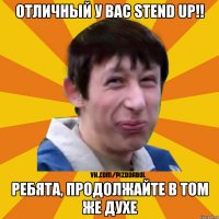 отличный у вас Stend Up!! ребята, продолжайте в том же духе