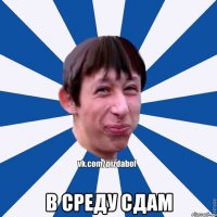  В среду сдам