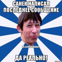 санек написал последнее сообщение да реально!