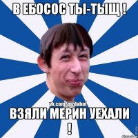 в ебосос ты-тыщ ! взяли мерин уехали !