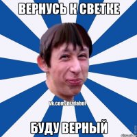 Вернусь к Светке Буду верный