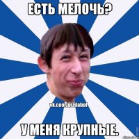 Есть мелочь? У меня крупные.