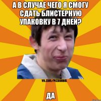 А в случае чего я смогу сдать блистерную упаковку в 7 дней? ДА