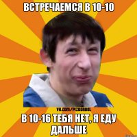 Встречаемся в 10-10 В 10-16 тебя нет, я еду дальше