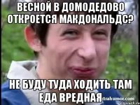 ВЕСНОЙ В ДОМОДЕДОВО ОТКРОЕТСЯ МАКДОНАЛЬДС? НЕ БУДУ ТУДА ХОДИТЬ ТАМ ЕДА ВРЕДНАЯ