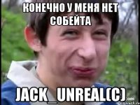 конечно у меня нет собейта Jack_Unreal(c)