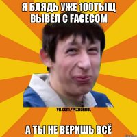 я блядь уже 100тыщ вывел с facecom а ты не веришь всё