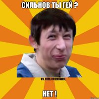 Cильнов ты гей ? Нет !