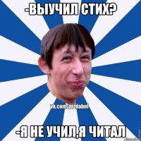 -Выучил стих? -Я не учил,Я читал