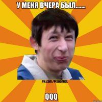 у меня вчера был....... qqq