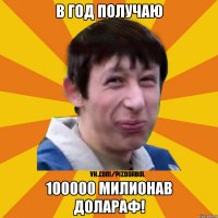 В год получаю 100000 милионав долараф!