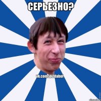 серьезно? 