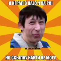 я играл в halo 4 на pc! но ссылку найти не могу