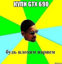 купи GTX 690 