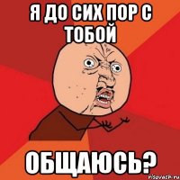 Я до сих пор с тобой Общаюсь?