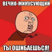 вечно-минусующий ты ошибаешься!