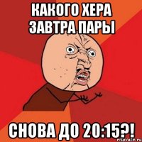 Какого хера завтра пары снова до 20:15?!